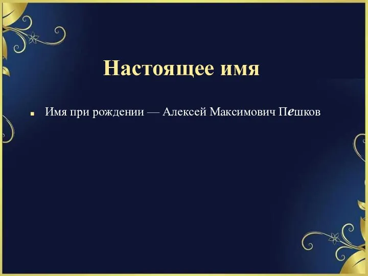 Настоящее имя Имя при рождении — Алексей Максимович Пешков