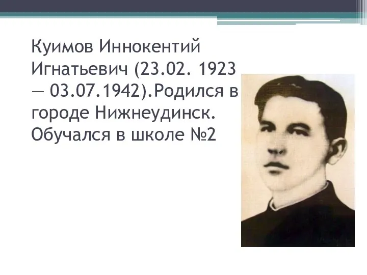Куимов Иннокентий Игнатьевич (23.02. 1923 — 03.07.1942).Родился в городе Нижнеудинск. Обучался в школе №2