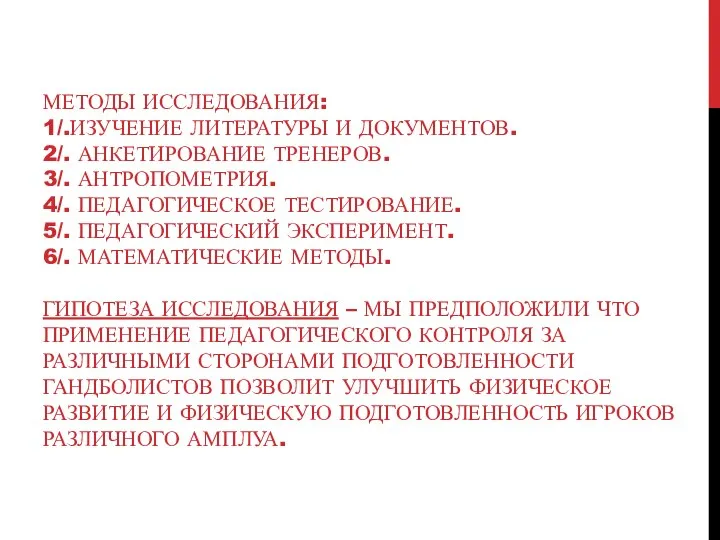 МЕТОДЫ ИССЛЕДОВАНИЯ: 1/.ИЗУЧЕНИЕ ЛИТЕРАТУРЫ И ДОКУМЕНТОВ. 2/. АНКЕТИРОВАНИЕ ТРЕНЕРОВ. 3/. АНТРОПОМЕТРИЯ. 4/.