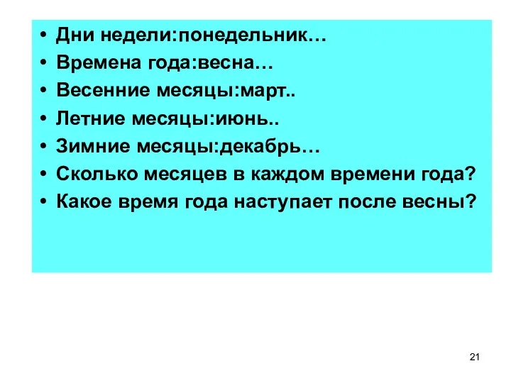 Дни недели:понедельник… Времена года:весна… Весенние месяцы:март.. Летние месяцы:июнь.. Зимние месяцы:декабрь… Сколько месяцев