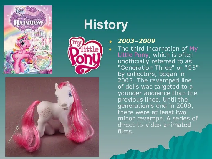 History 2003–2009 The third incarnation of My Little Pony, which is often