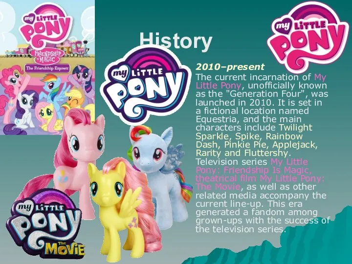 History 2010–present The current incarnation of My Little Pony, unofficially known as