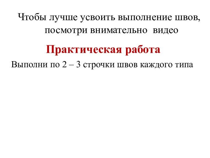 Чтобы лучше усвоить выполнение швов, посмотри внимательно видео Практическая работа Выполни по