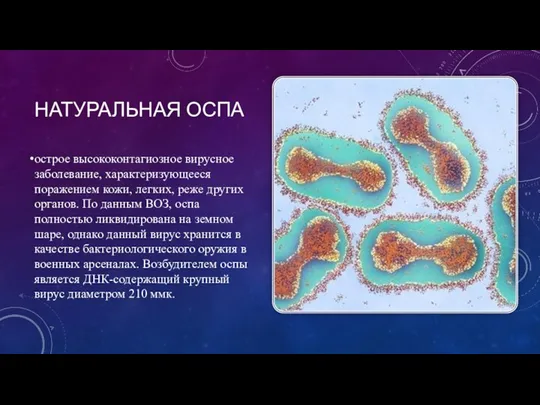 НАТУРАЛЬНАЯ ОСПА острое высококонтагиозное вирусное заболевание, характеризующееся поражением кожи, легких, ре­же других