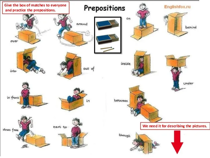 Give the box of matches to everyone and practice the prepositions. We