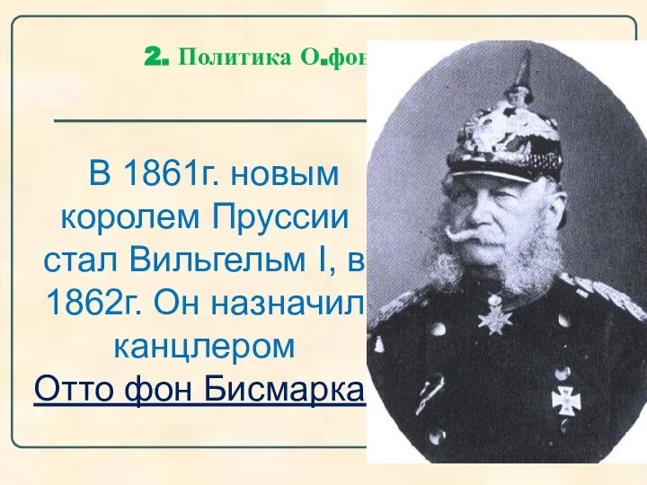 2. Политика О.фон Бисмарка. В 1861г. новым королем Пруссии стал Вильгельм I,