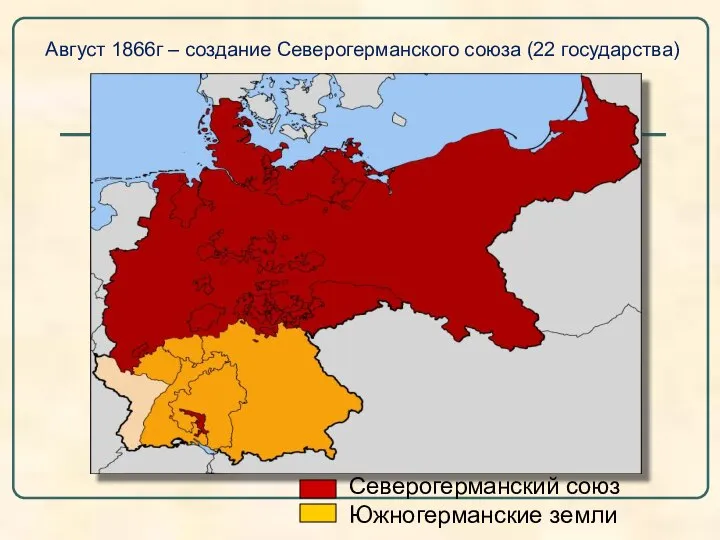 Август 1866г – создание Северогерманского союза (22 государства) Северогерманский союз Южногерманские земли