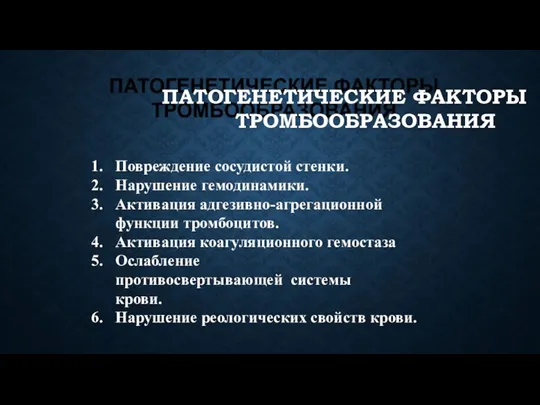 ПАТОГЕНЕТИЧЕСКИЕ ФАКТОРЫ ТРОМБООБРАЗОВАНИЯ Повреждение сосудистой стенки. Нарушение гемодинамики. Активация адгезивно-агрегационной функции тромбоцитов.