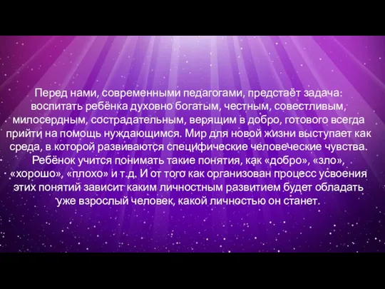 Перед нами, современными педагогами, предстаёт задача: воспитать ребёнка духовно богатым, честным, совестливым,