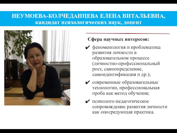 НЕУМОЕВА-КОЛЧЕДАНЦЕВА ЕЛЕНА ВИТАЛЬЕВНА, кандидат психологических наук, доцент Сфера научных интересов: феноменология и