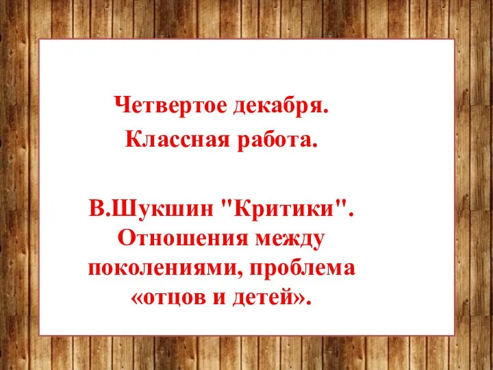 Четвертое декабря. Классная работа. В.Шукшин "Критики". Отношения между поколениями, проблема «отцов и детей».