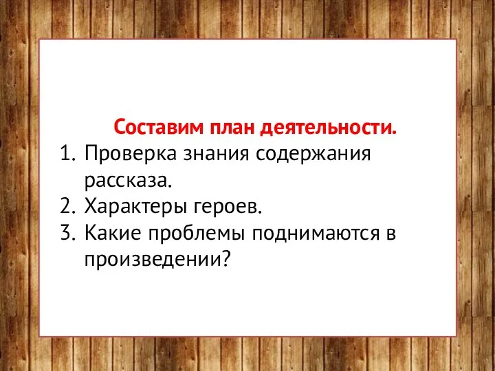 Составим план деятельности. Проверка знания содержания рассказа. Характеры героев. Какие проблемы поднимаются в произведении?