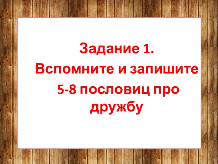 Задание 1. Вспомните и запишите 5-8 пословиц про дружбу