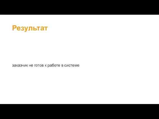 Результат заказчик не готов к работе в системе