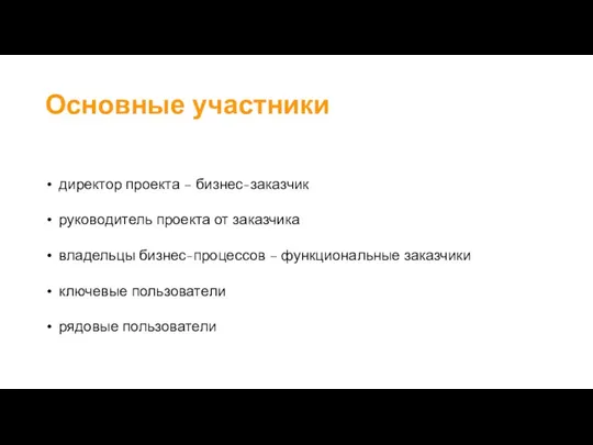 Основные участники директор проекта – бизнес-заказчик руководитель проекта от заказчика владельцы бизнес-процессов