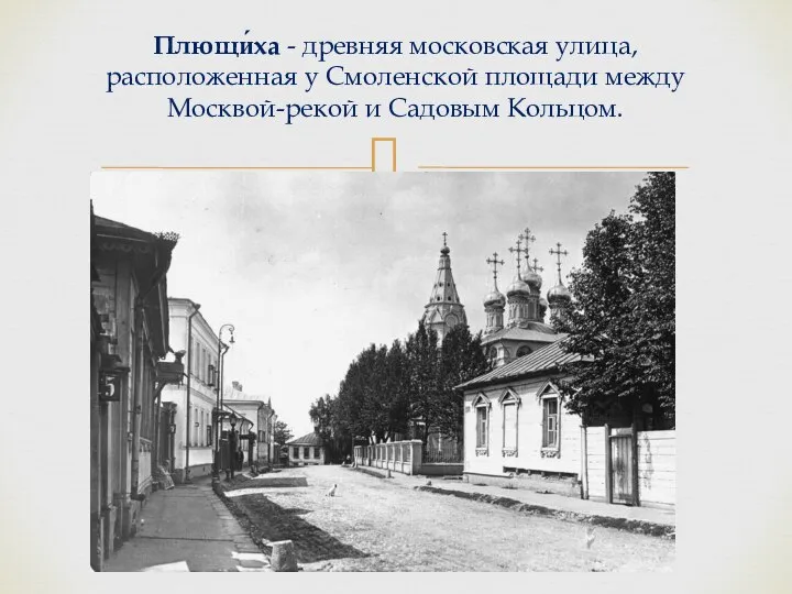 Плющи́ха - древняя московская улица, расположенная у Смоленской площади между Москвой-рекой и Садовым Кольцом.