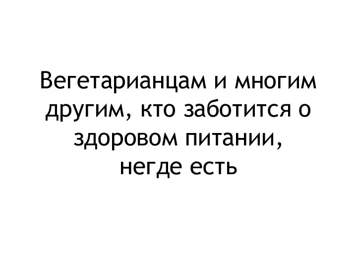 Вегетарианцам и многим другим, кто заботится о здоровом питании, негде есть