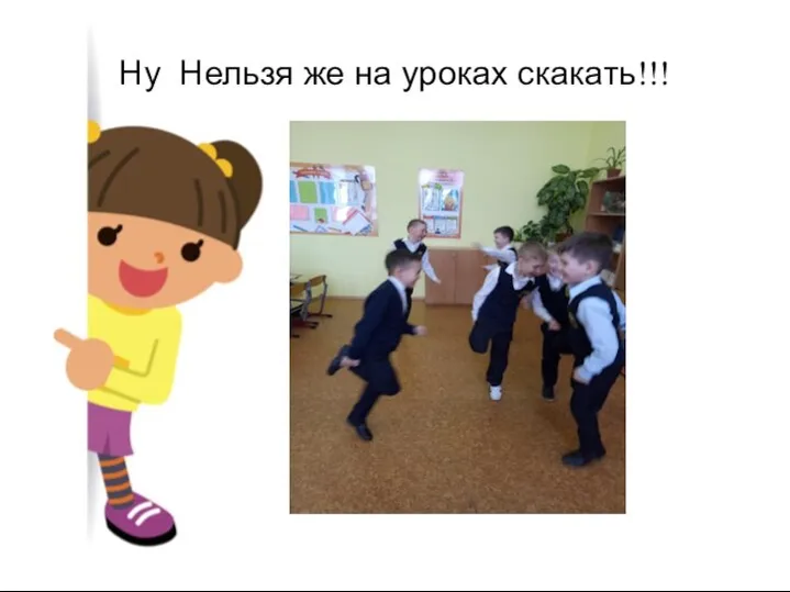 Ну Нельзя же на уроках скакать!!!