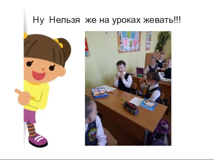 Ну Нельзя же на уроках жевать!!!