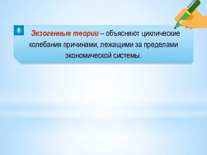 Экзогенные теории – объясняют циклические колебания причинами, лежащими за пределами экономической системы.