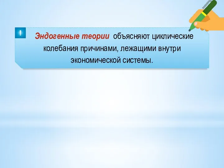 Эндогенные теории объясняют циклические колебания причинами, лежащими внутри экономической системы.