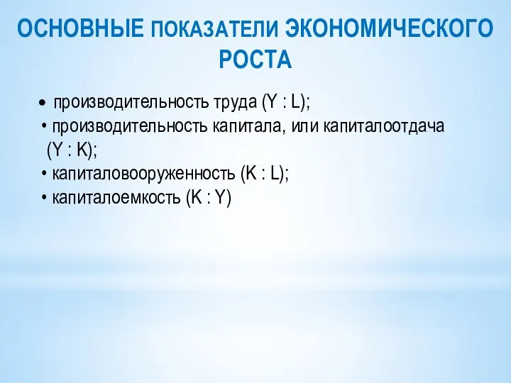 ОСНОВНЫЕ ПОКАЗАТЕЛИ ЭКОНОМИЧЕСКОГО РОСТА производительность труда (Y : L); производительность капитала, или