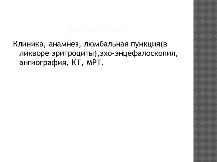 ДИАГНОСТИКА Клиника, анамнез, люмбальная пункция(в ликворе эритроциты),эхо-энцефалоскопия, ангиография, КТ, МРТ.