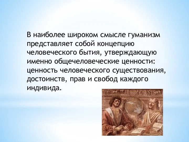 В наиболее широком смысле гуманизм представляет собой концепцию человеческого бытия, утверждающую именно