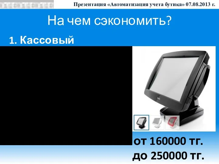 На чем сэкономить? 1. Кассовый терминал от 160000 тг. до 250000 тг.