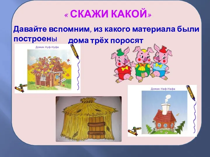 дома трёх поросят Давайте вспомним, из какого материала были построены « СКАЖИ КАКОЙ»