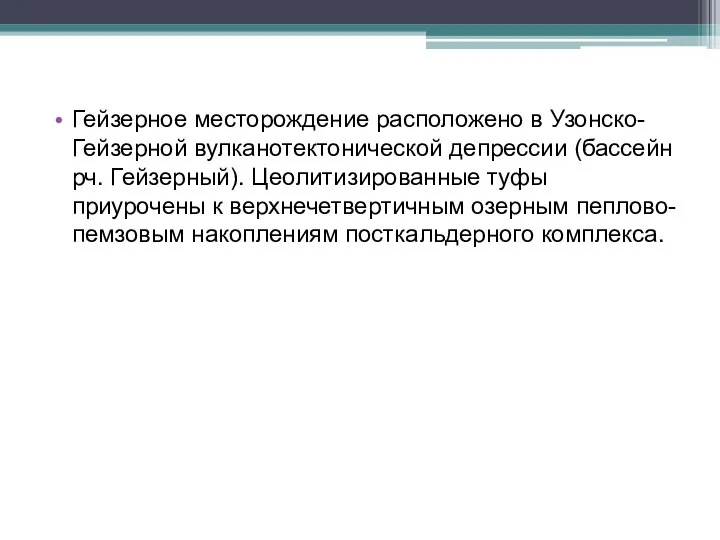 Гейзерное месторождение расположено в Узонско-Гейзерной вулканотектонической депрессии (бассейн рч. Гейзерный). Цеолитизированные туфы