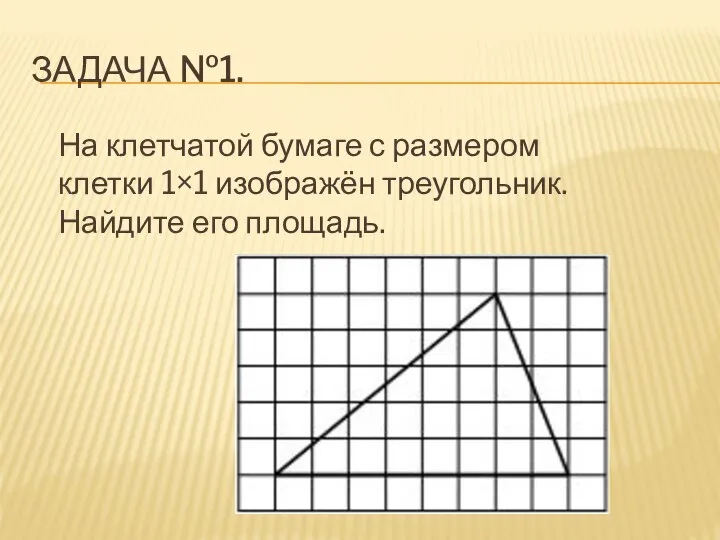 ЗАДАЧА №1. На клетчатой бумаге с размером клетки 1×1 изображён треугольник. Найдите его площадь.