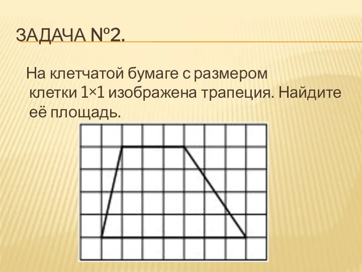 ЗАДАЧА №2. На клетчатой бумаге с размером клетки 1×1 изображена трапеция. Найдите её площадь.