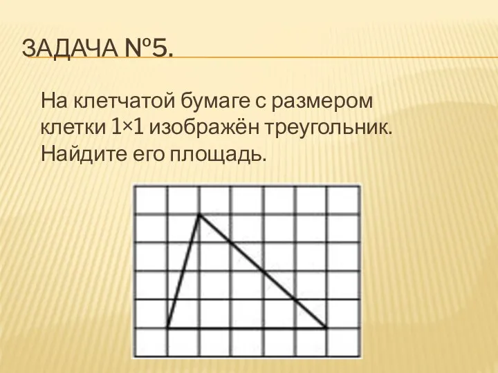 ЗАДАЧА №5. На клетчатой бумаге с размером клетки 1×1 изображён треугольник. Найдите его площадь.