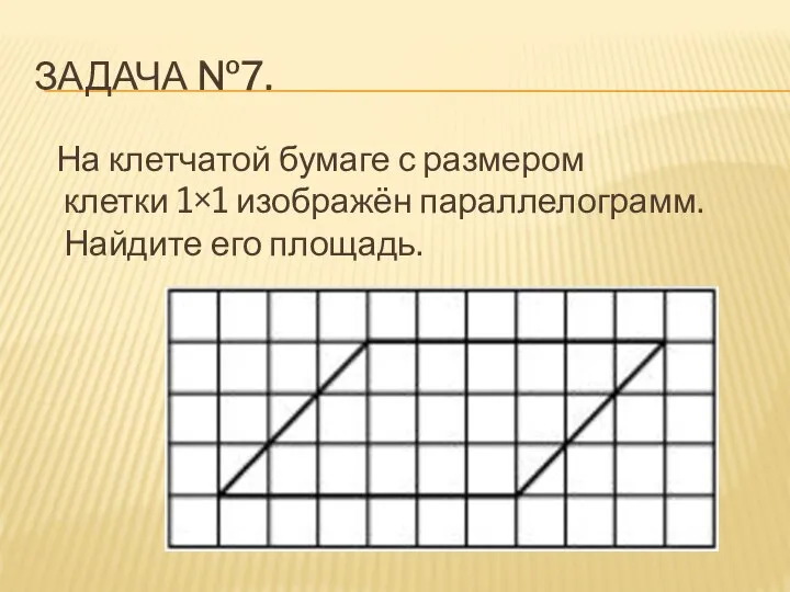 ЗАДАЧА №7. На клетчатой бумаге с размером клетки 1×1 изображён параллелограмм. Найдите его площадь.