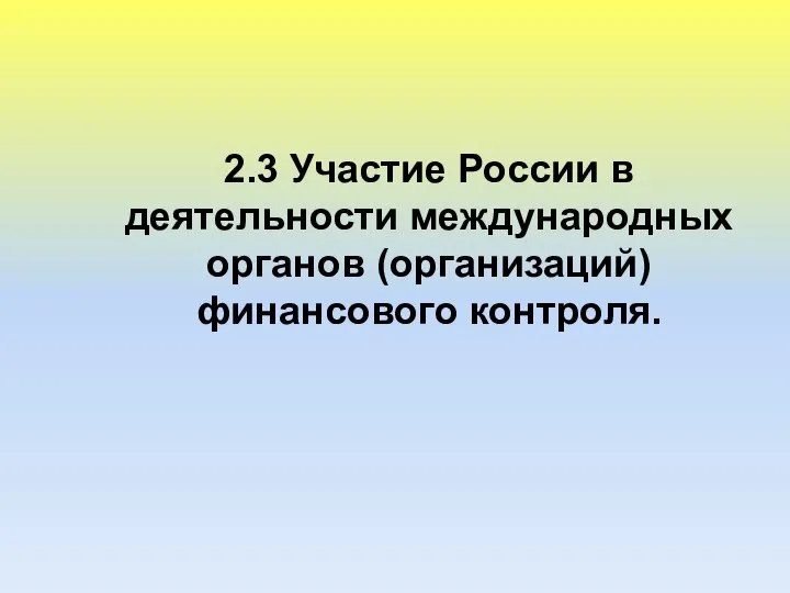 2.3 Участие России в деятельности международных органов (организаций) финансового контроля.