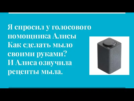 Я спросил у голосового помощника Алисы Как сделать мыло своими руками? И Алиса озвучила рецепты мыла.