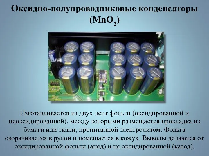 Оксидно-полупроводниковые конденсаторы (MnO2) Изготавливается из двух лент фольги (оксидированной и неоксидированной), между
