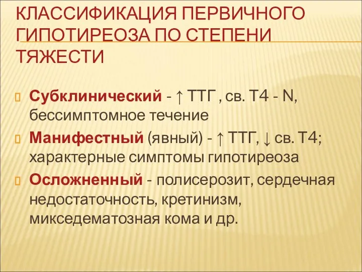 КЛАССИФИКАЦИЯ ПЕРВИЧНОГО ГИПОТИРЕОЗА ПО СТЕПЕНИ ТЯЖЕСТИ Субклинический - ↑ ТТГ , св.