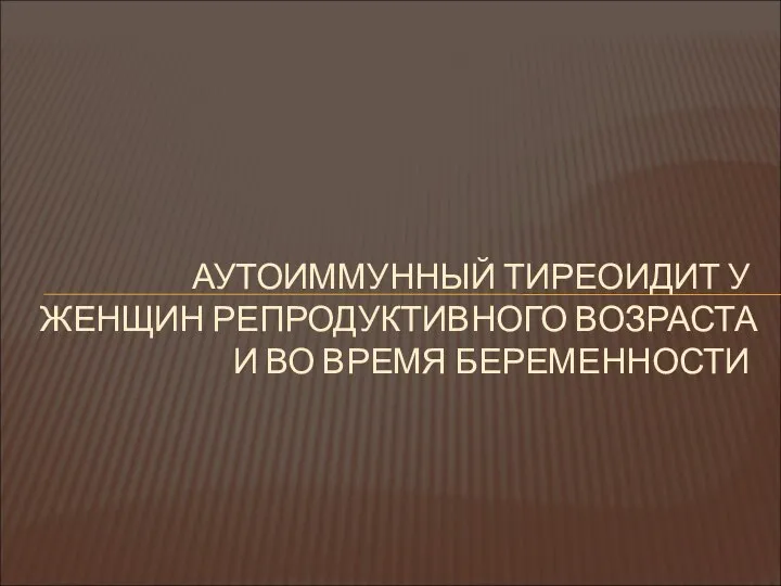 АУТОИММУННЫЙ ТИРЕОИДИТ У ЖЕНЩИН РЕПРОДУКТИВНОГО ВОЗРАСТА И ВО ВРЕМЯ БЕРЕМЕННОСТИ