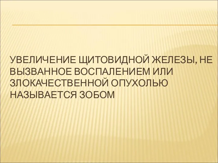 УВЕЛИЧЕНИЕ ЩИТОВИДНОЙ ЖЕЛЕЗЫ, НЕ ВЫЗВАННОЕ ВОСПАЛЕНИЕМ ИЛИ ЗЛОКАЧЕСТВЕННОЙ ОПУХОЛЬЮ НАЗЫВАЕТСЯ ЗОБОМ