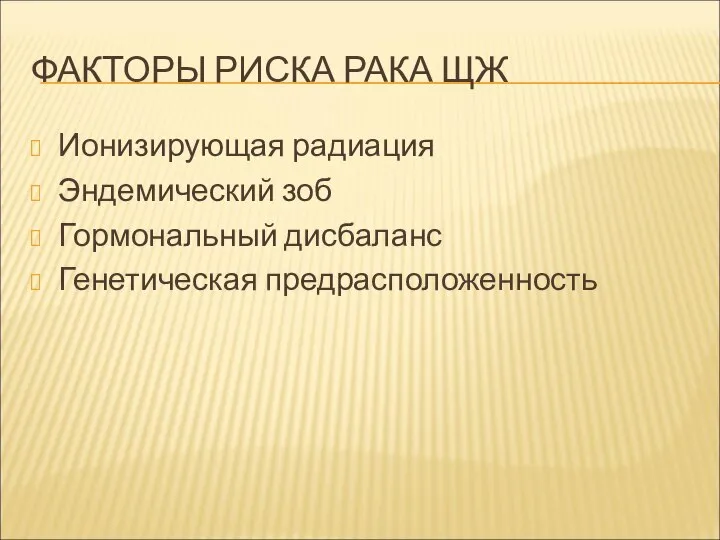 ФАКТОРЫ РИСКА РАКА ЩЖ Ионизирующая радиация Эндемический зоб Гормональный дисбаланс Генетическая предрасположенность