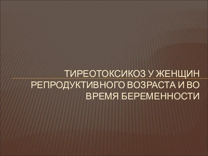 ТИРЕОТОКСИКОЗ У ЖЕНЩИН РЕПРОДУКТИВНОГО ВОЗРАСТА И ВО ВРЕМЯ БЕРЕМЕННОСТИ