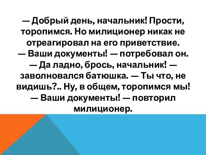 — Добрый день, начальник! Прости, торопимся. Но милиционер никак не отреагировал на