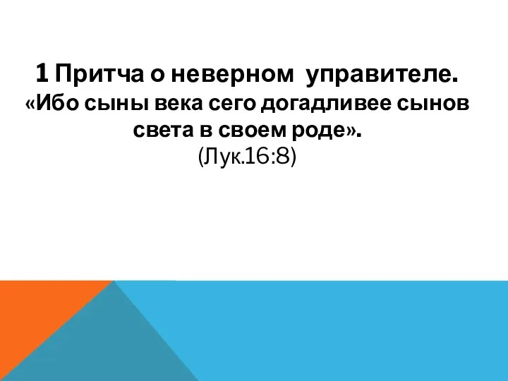 1 Притча о неверном управителе. «Ибо сыны века сего догадливее сынов света в своем роде». (Лук.16:8)