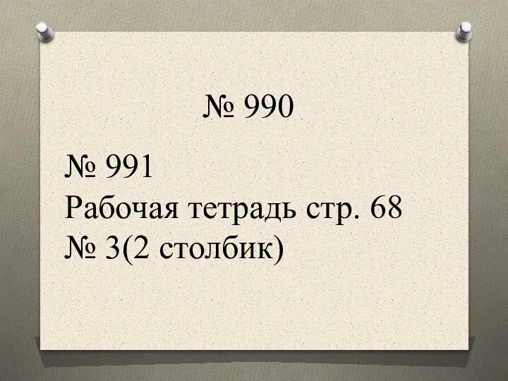 № 990 № 991 Рабочая тетрадь стр. 68 № 3(2 столбик)