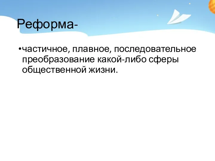 Реформа- частичное, плавное, последовательное преобразование какой-либо сферы общественной жизни.