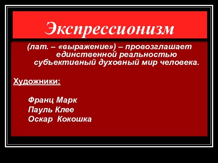 Экспрессионизм (лат. – «выражение») – провозглашает единственной реальностью субъективный духовный мир человека.