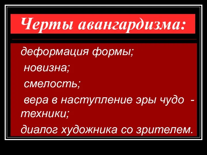 Черты авангардизма: деформация формы; новизна; смелость; вера в наступление эры чудо -