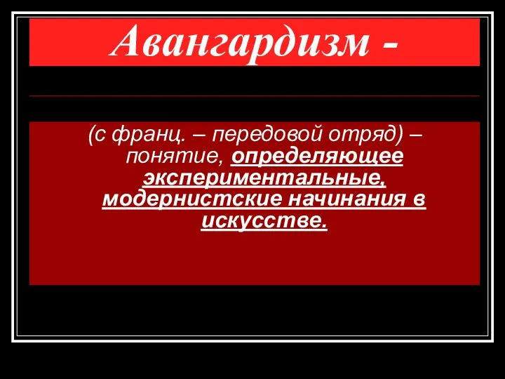 Авангардизм - (с франц. – передовой отряд) – понятие, определяющее экспериментальные, модернистские начинания в искусстве.